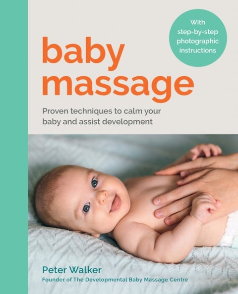 Baby Massage - Proven techniques to calm your baby and assist development: with step-by-step photographic instructi