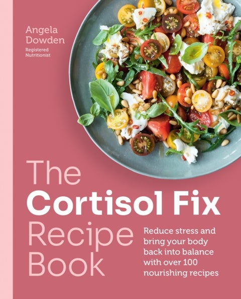 The Cortisol Fix Recipe Book - Reduce stress and bring your body back into balance with over 100 nourishing recipes