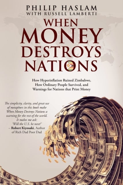 When Money Destroys Nations - How Hyperinflation Ruined Zimbabwe, How Ordinary People Survived, and Warnings for Nations that Prin