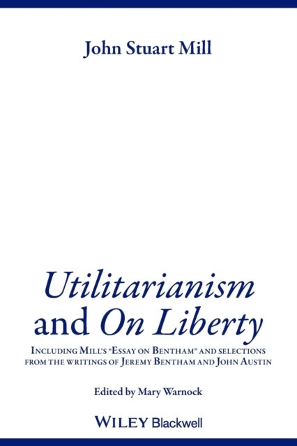 Utilitarianism and On Liberty - Including Mill's 'Essay on Bentham' and Selections from the Writings of Jeremy Bentham and John Aust