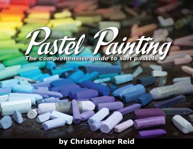 Pastel Painting - The comprehensive guide to soft pastels