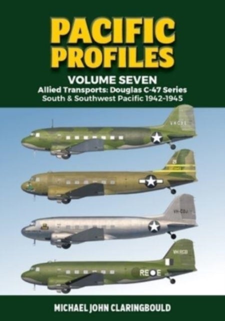 Pacific Profiles Volume Seven - Allied Transports: Douglas C-47 series South & Southwest Pacific 1942-1945