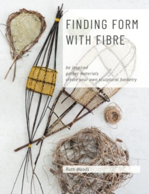 Finding Form with Fibre - be inspired, gather materials, and create your own sculptural basketry
