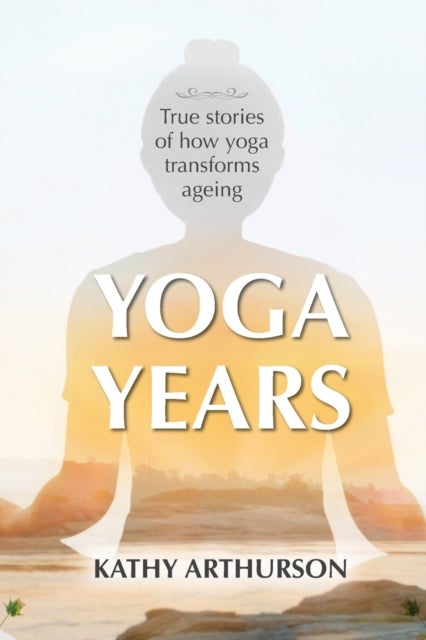 Yoga Years - True stories of how yoga transforms ageing