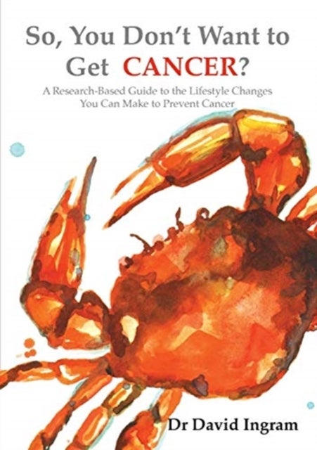 So, You Don't Want to Get CANCER? - A Research-Based Guide to the Lifestyle Changes You Can Make to Prevent Cancer