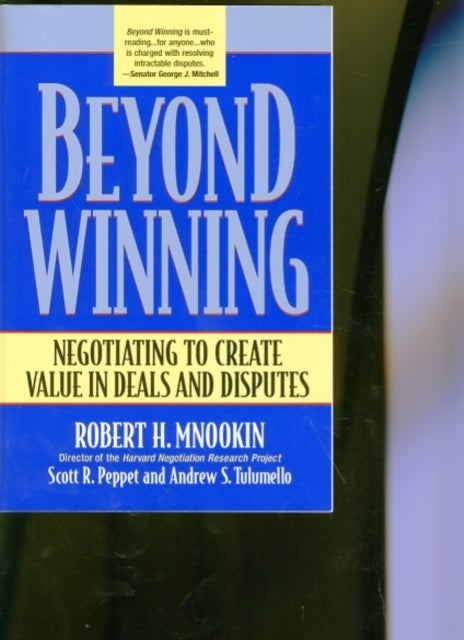 Beyond Winning - Negotiating to Create Value in Deals and Disputes