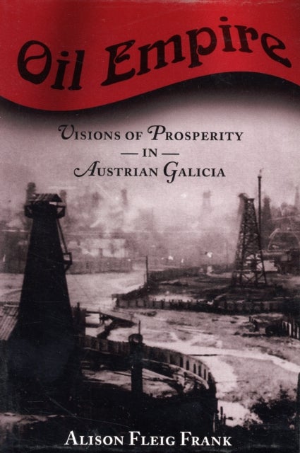 Oil Empire - Visions of Prosperity in Austrian Galicia