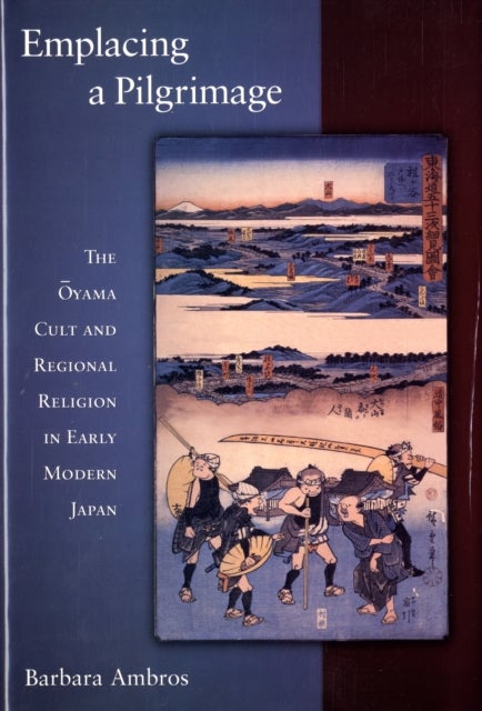 Emplacing a Pilgrimage - The Oyama Cult and Regional Religion in Early Modern Japan