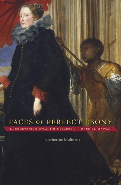Faces of Perfect Ebony - Encountering Atlantic Slavery in Imperial Britain