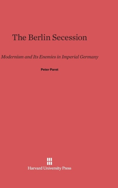 The Berlin Secession - Modernism and Its Enemies in Imperial Germany