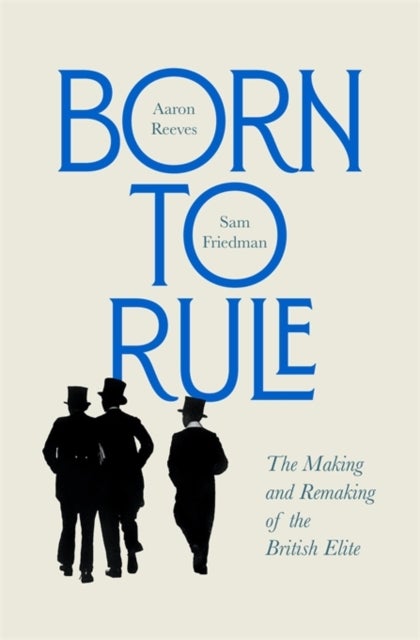 Born to Rule - The Making and Remaking of the British Elite