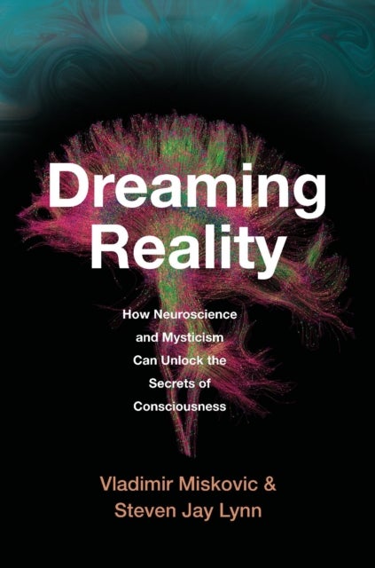 Dreaming Reality - How Neuroscience and Mysticism Can Unlock the Secrets of Consciousness