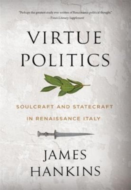 Virtue Politics - Soulcraft and Statecraft in Renaissance Italy