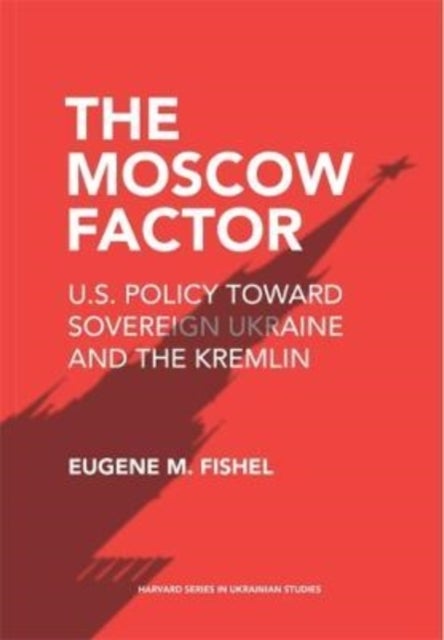 The Moscow Factor - U.S. Policy toward Sovereign Ukraine and the Kremlin