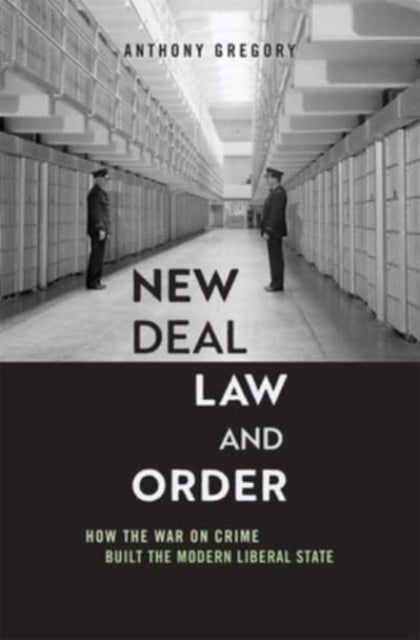 New Deal Law and Order - How the War on Crime Built the Modern Liberal State