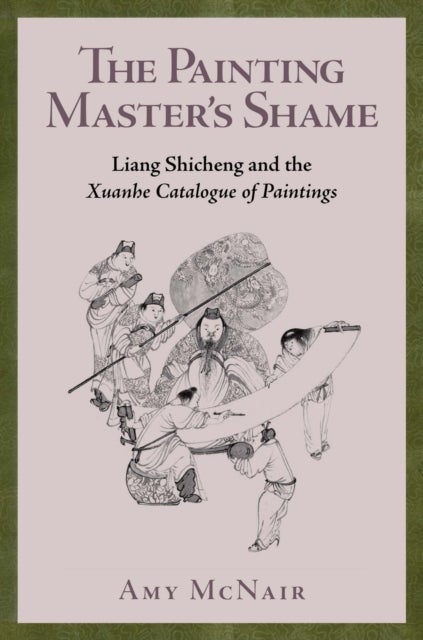 The Painting Master¿s Shame - Liang Shicheng and the Xuanhe Catalogue of Paintings