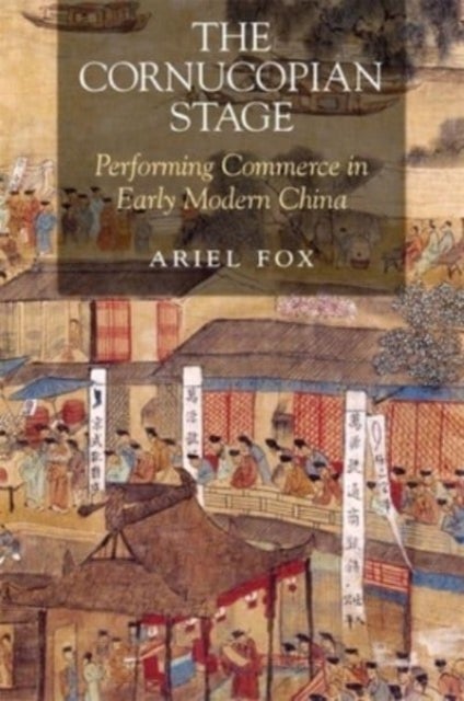 The Cornucopian Stage - Performing Commerce in Early Modern China