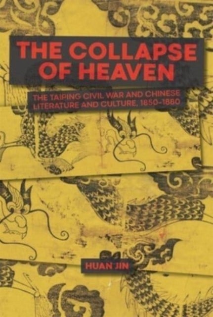 The Collapse of Heaven - The Taiping Civil War and Chinese Literature and Culture, 1850¿1880
