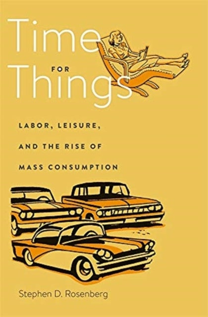 Time for Things - Labor, Leisure, and the Rise of Mass Consumption