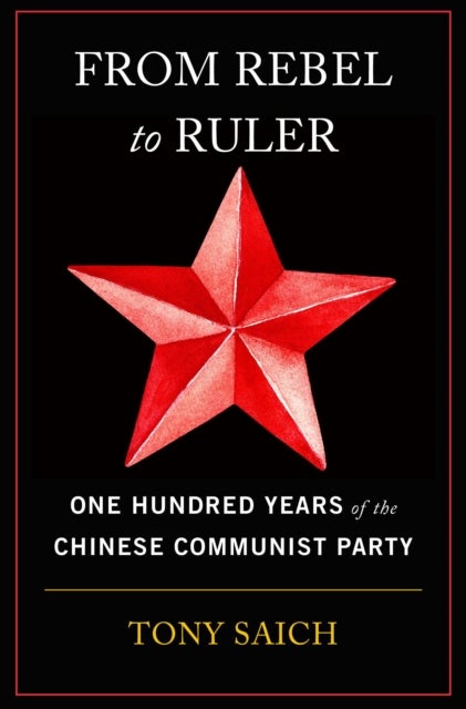 From Rebel to Ruler - One Hundred Years of the Chinese Communist Party