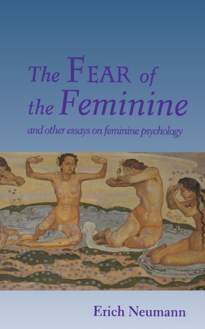 The Fear of the Feminine - And Other Essays on Feminine Psychology