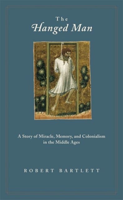 The Hanged Man - A Story of Miracle, Memory, and Colonialism in the Middle Ages