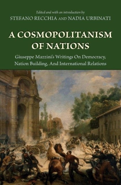 A Cosmopolitanism of Nations - Giuseppe Mazzini's Writings on Democracy, Nation Building, and International Relations