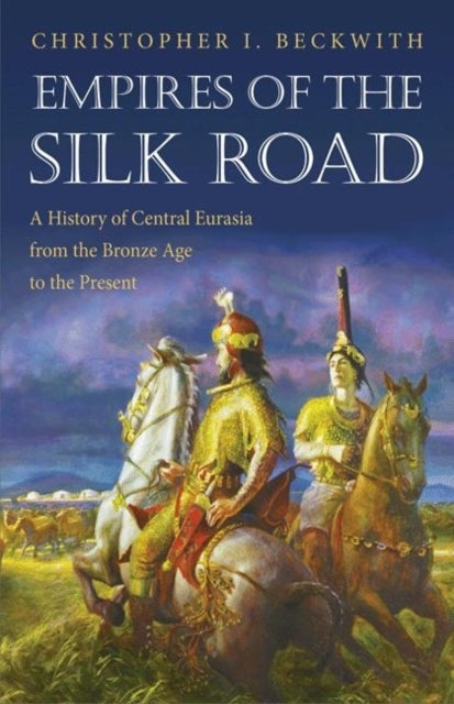 Empires of the Silk Road - A History of Central Eurasia from the Bronze Age to the Present