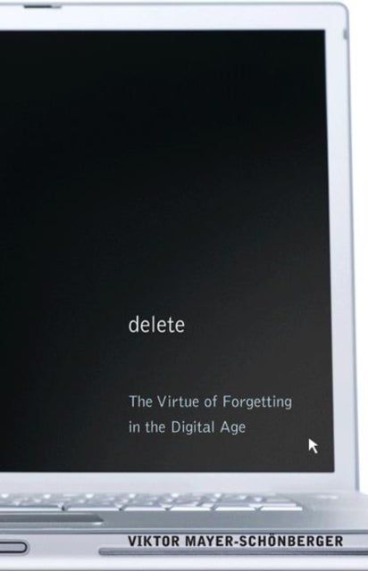Delete - The Virtue of Forgetting in the Digital Age
