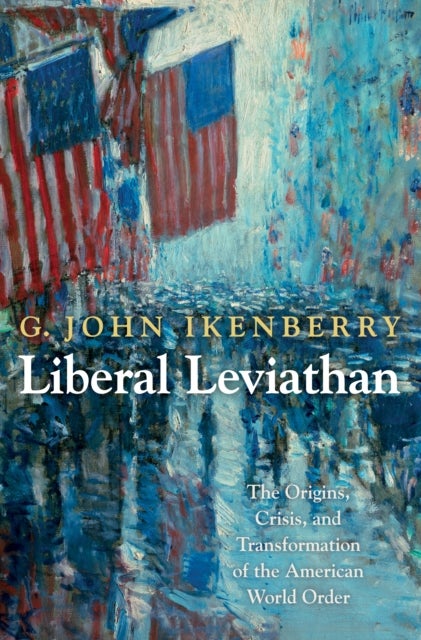 Liberal Leviathan - The Origins, Crisis, and Transformation of the American World Order