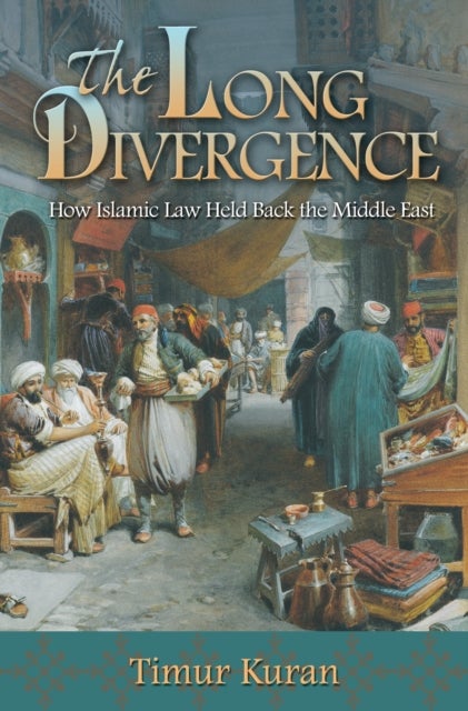 The Long Divergence - How Islamic Law Held Back the Middle East