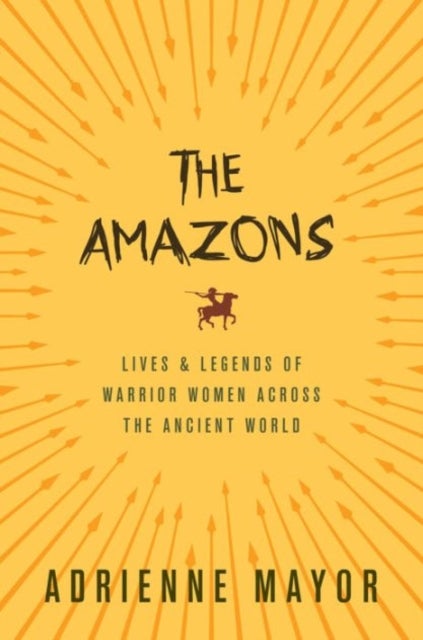 The Amazons - Lives and Legends of Warrior Women across the Ancient World