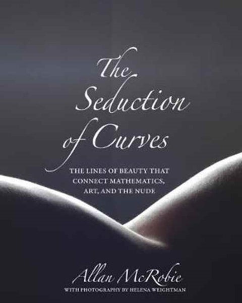 The Seduction of Curves - The Lines of Beauty That Connect Mathematics, Art, and the Nude