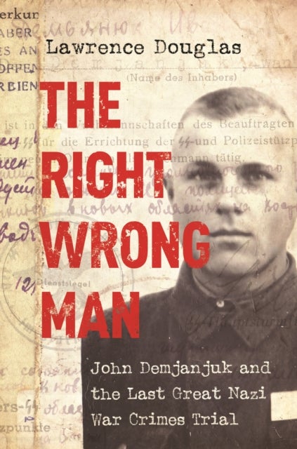The Right Wrong Man - John Demjanjuk and the Last Great Nazi War Crimes Trial
