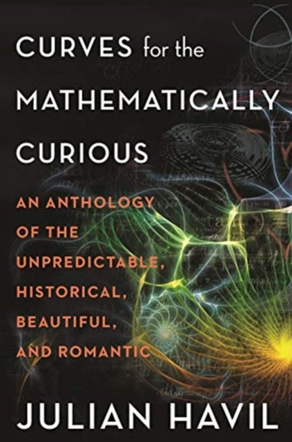 Curves for the Mathematically Curious - An Anthology of the Unpredictable, Historical, Beautiful, and Romantic
