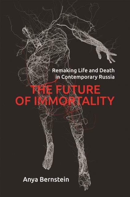 The Future of Immortality - Remaking Life and Death in Contemporary Russia