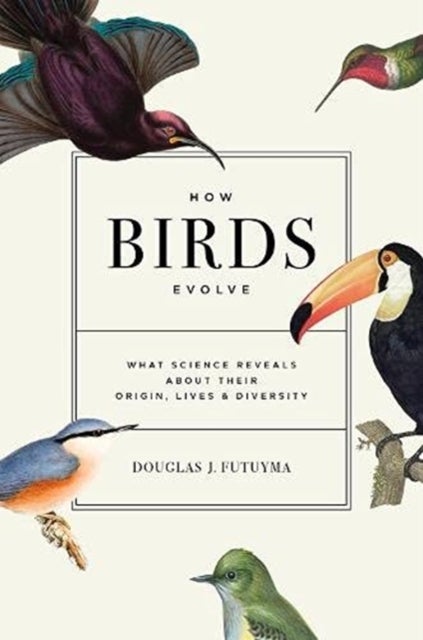 How Birds Evolve - What Science Reveals about Their Origin, Lives, and Diversity