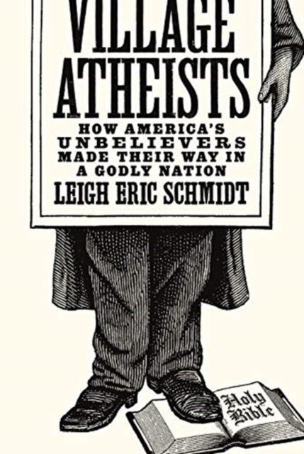 Village Atheists - How America's Unbelievers Made Their Way in a Godly Nation