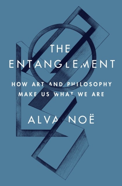 The Entanglement - How Art and Philosophy Make Us What We Are