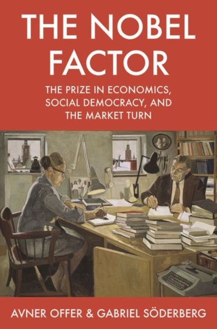 The Nobel Factor - The Prize in Economics, Social Democracy, and the Market Turn