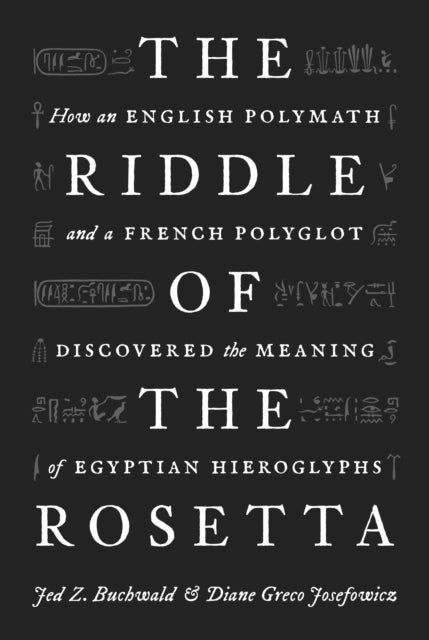 The Riddle of the Rosetta - How an English Polymath and a French Polyglot Discovered the Meaning of Egyptian Hieroglyphs