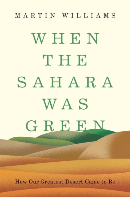 When the Sahara Was Green - How Our Greatest Desert Came to Be
