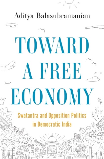 Toward a Free Economy - Swatantra and Opposition Politics in Democratic India