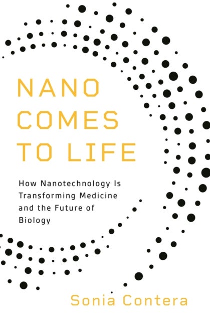 Nano Comes to Life - How Nanotechnology Is Transforming Medicine and the Future of Biology