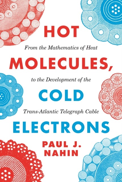 Hot Molecules, Cold Electrons - From the Mathematics of Heat to the Development of the Trans-Atlantic Telegraph Cable