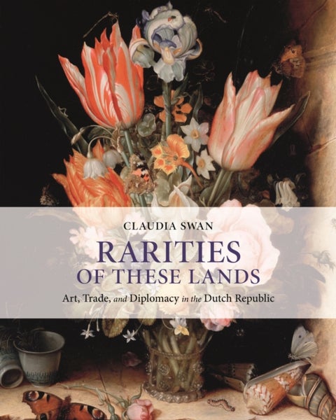 Rarities of These Lands - Art, Trade, and Diplomacy in the Dutch Republic
