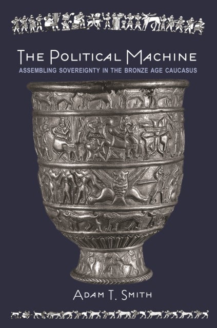 The Political Machine - Assembling Sovereignty in the Bronze Age Caucasus