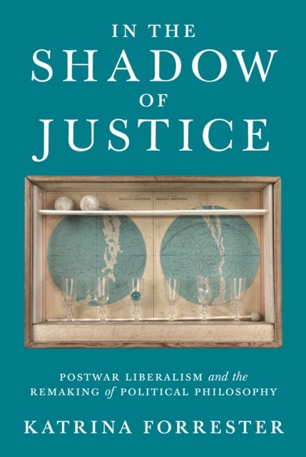 In the Shadow of Justice - Postwar Liberalism and the Remaking of Political Philosophy