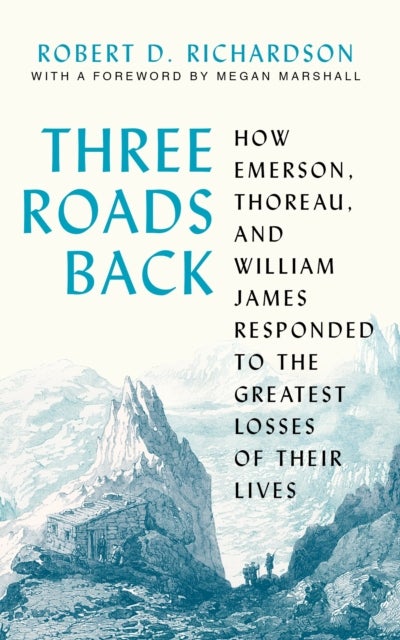 Three Roads Back - How Emerson, Thoreau, and William James Responded to the Greatest Losses of Their Lives