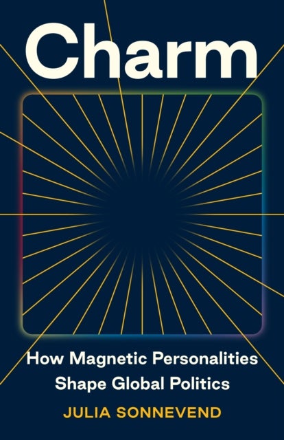 Charm - How Magnetic Personalities Shape Global Politics